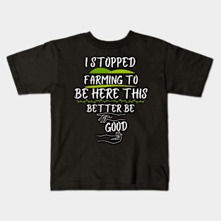 I Stopped Farming To Be Here This Better Be Good Kids T-Shirt